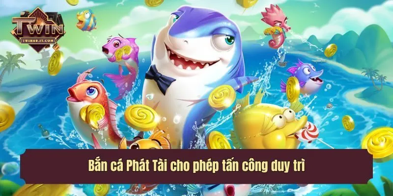 Bắn cá Phát Tài cho phép tấn công duy trì