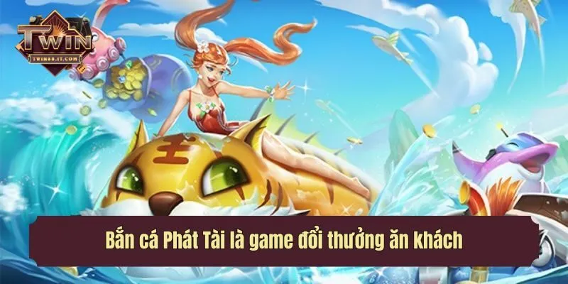 Bắn cá Phát Tài là game đổi thưởng ăn khách