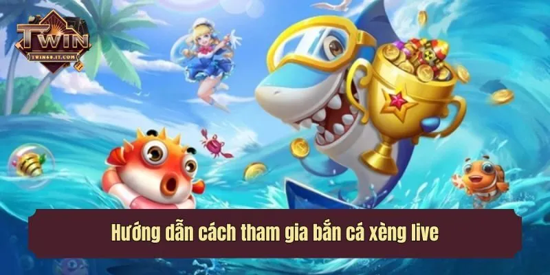 Hướng dẫn cách tham gia bắn cá xèng live