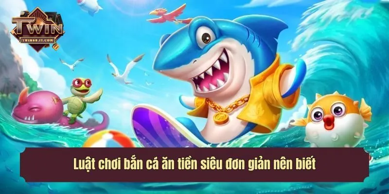 Luật chơi bắn cá ăn tiền siêu đơn giản nên biết