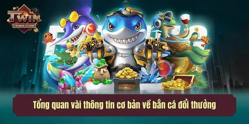 Tổng quan vài thông tin cơ bản về bắn cá đổi thưởng